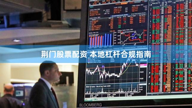荆门股票配资 本地杠杆合规指南