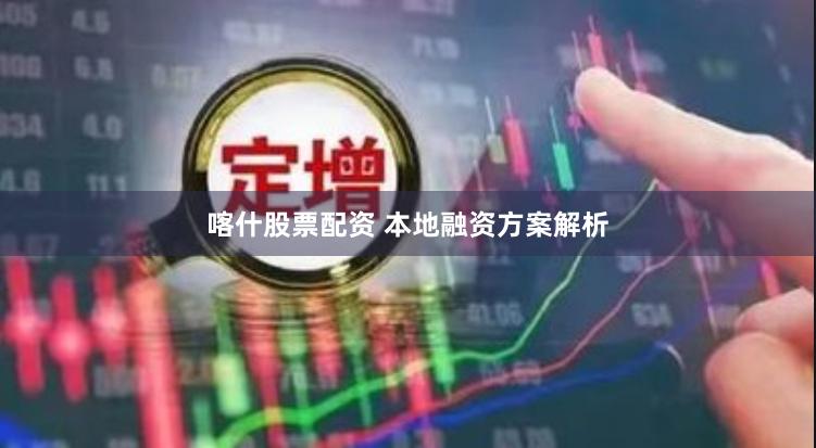 喀什股票配资 本地融资方案解析