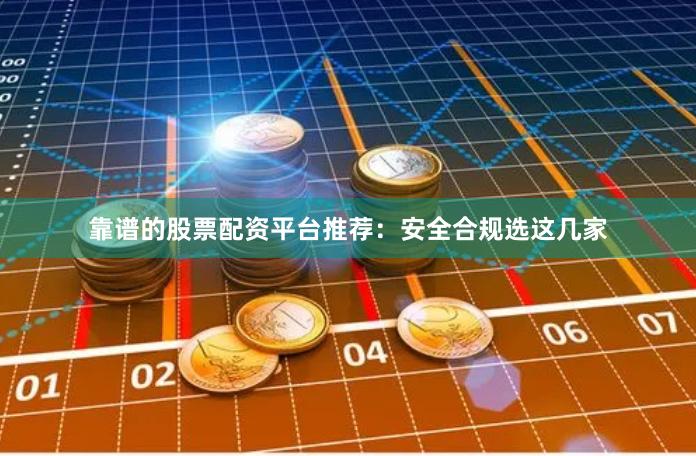 靠谱的股票配资平台推荐：安全合规选这几家