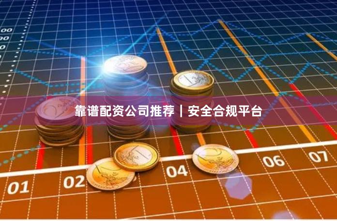 靠谱配资公司推荐|安全合规平台