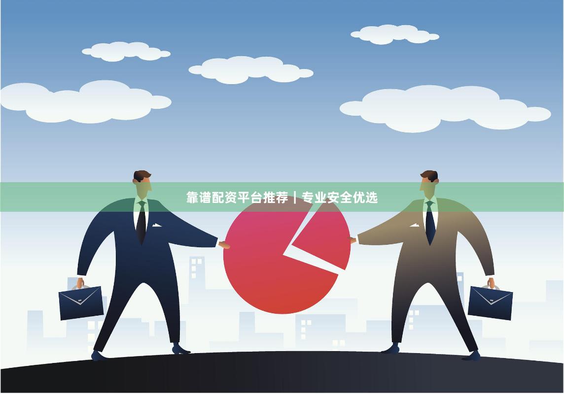 靠谱配资平台推荐｜专业安全优选