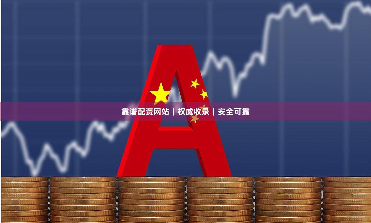靠谱配资网站｜权威收录｜安全可靠