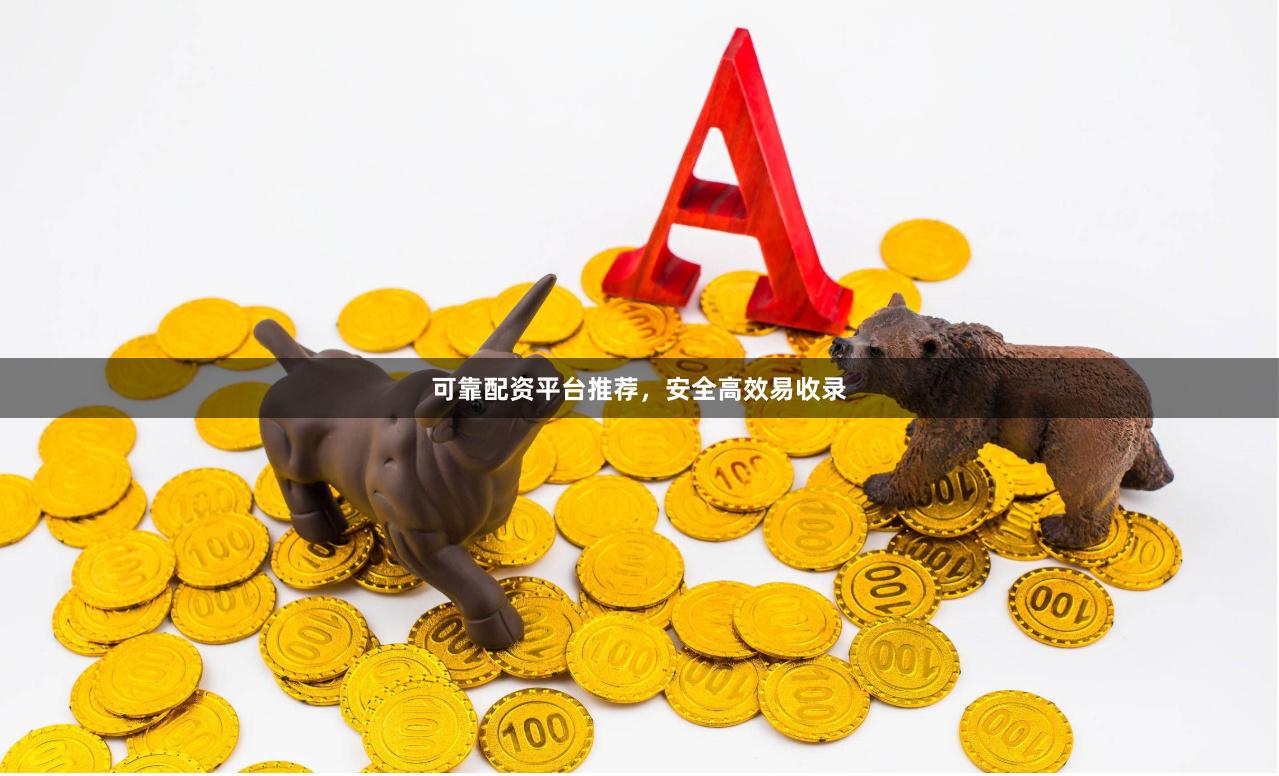 可靠配资平台推荐，安全高效易收录