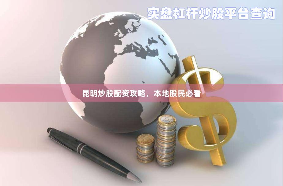昆明炒股配资攻略，本地股民必看