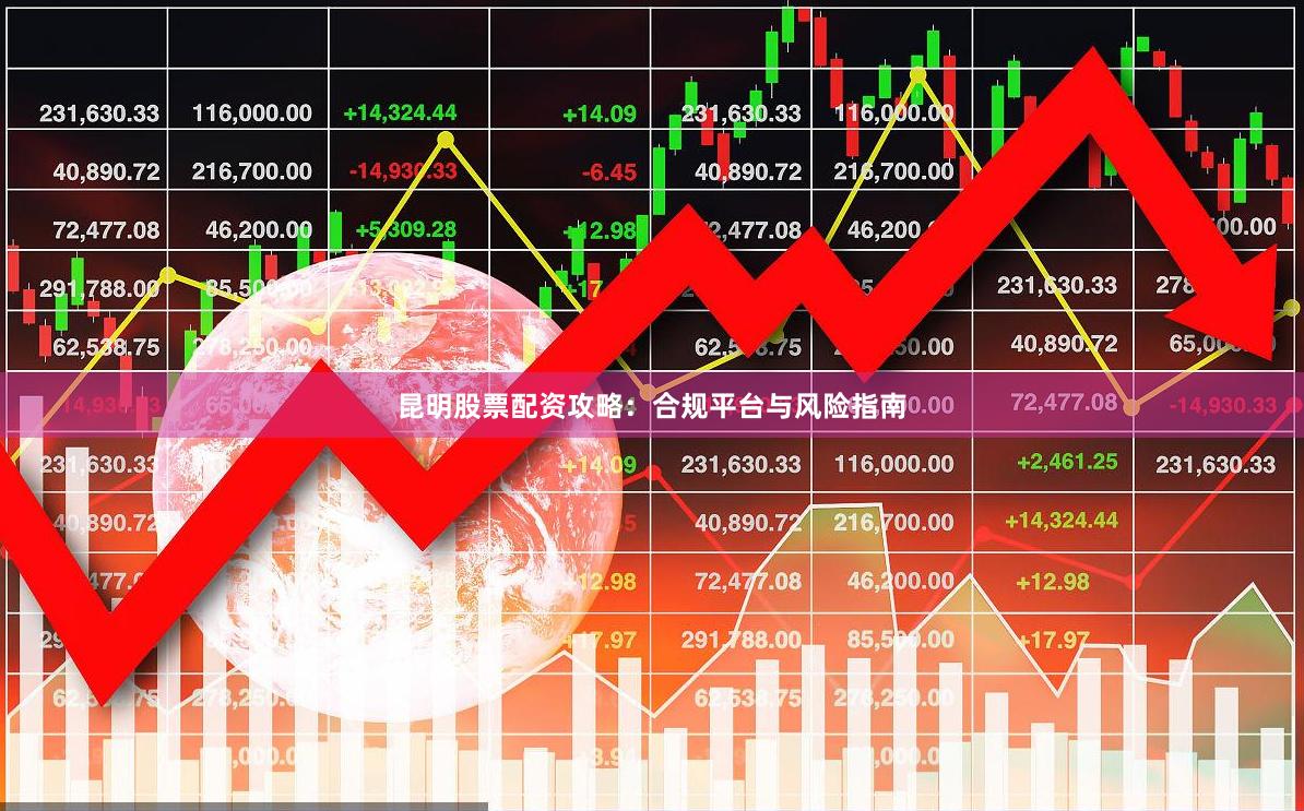 昆明股票配资攻略：合规平台与风险指南