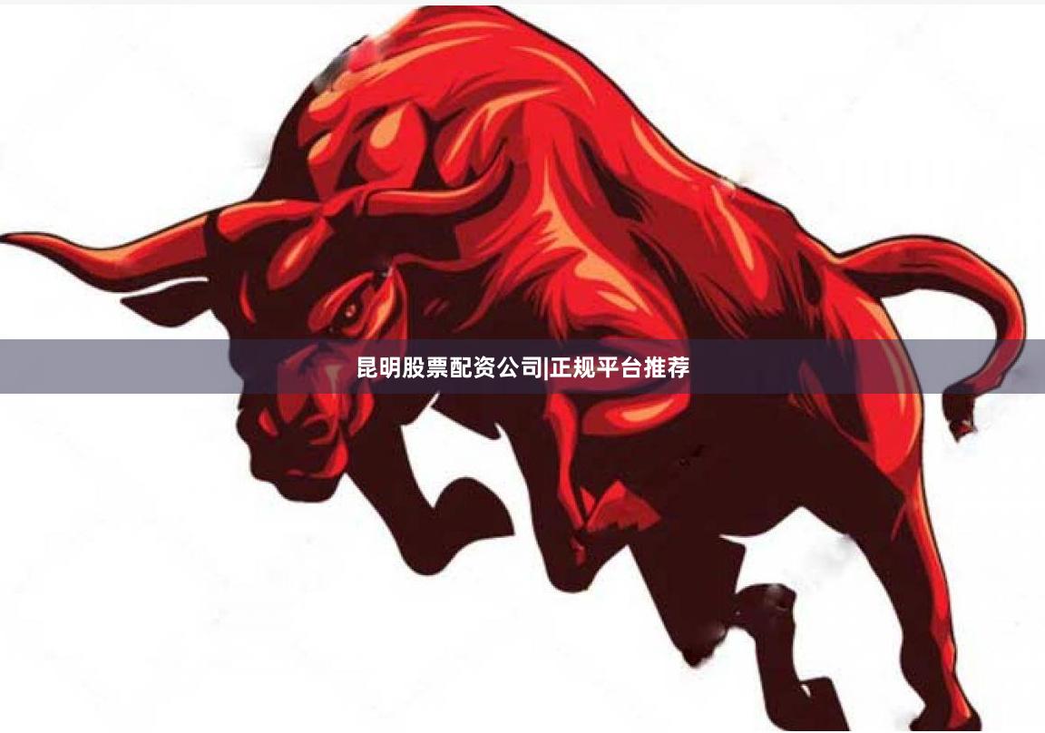 昆明股票配资公司|正规平台推荐