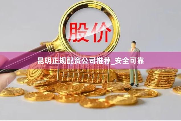 昆明正规配资公司推荐_安全可靠