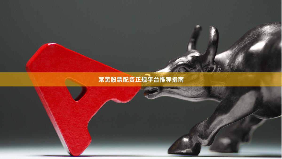 莱芜股票配资正规平台推荐指南