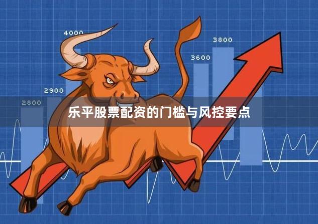 乐平股票配资的门槛与风控要点