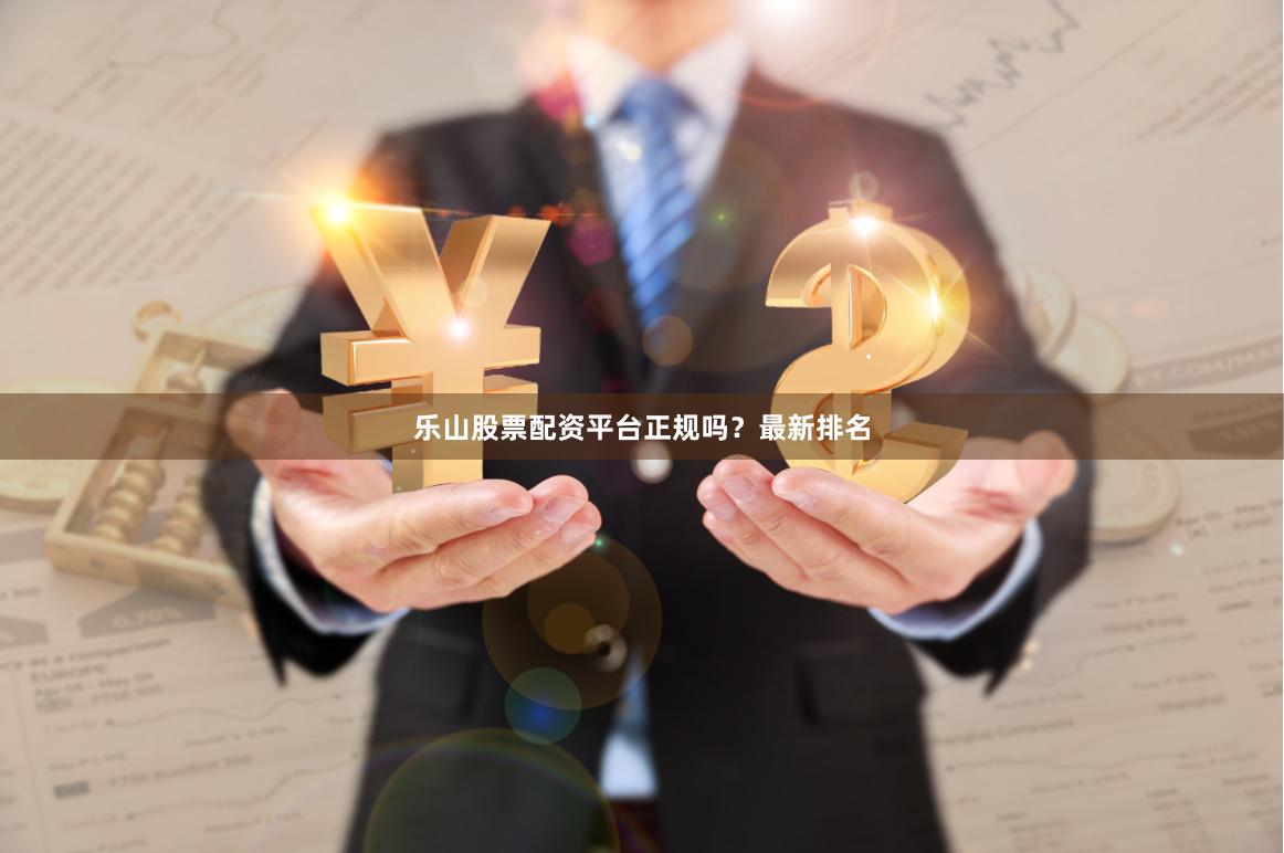 乐山股票配资平台正规吗？最新排名