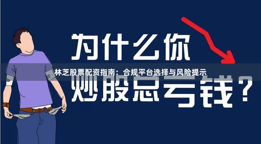 林芝股票配资指南：合规平台选择与风险提示