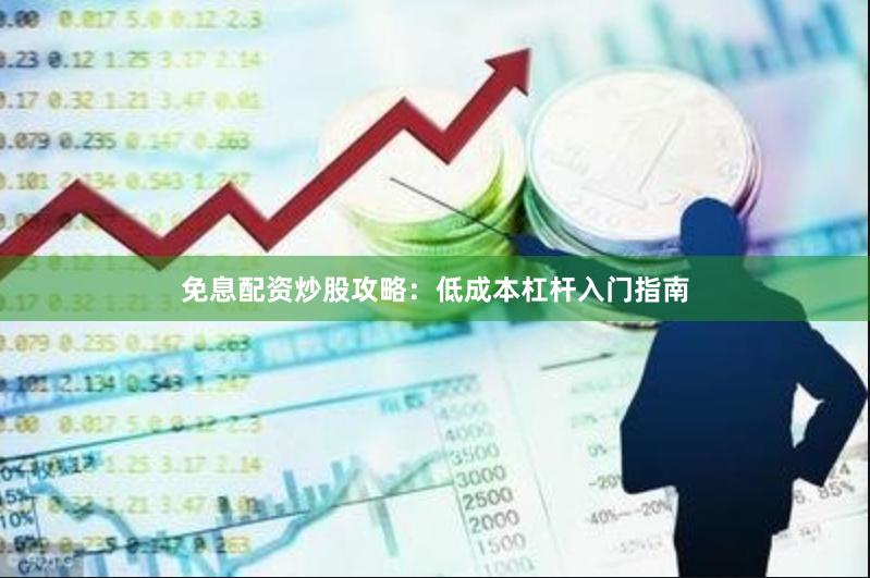 免息配资炒股攻略：低成本杠杆入门指南