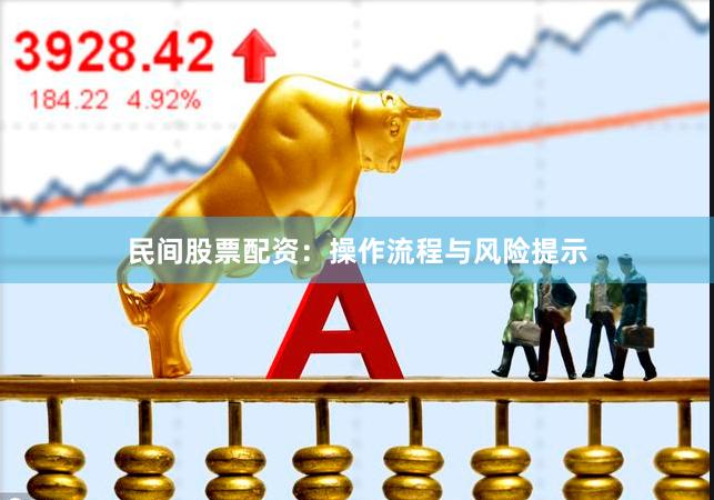 民间股票配资：操作流程与风险提示
