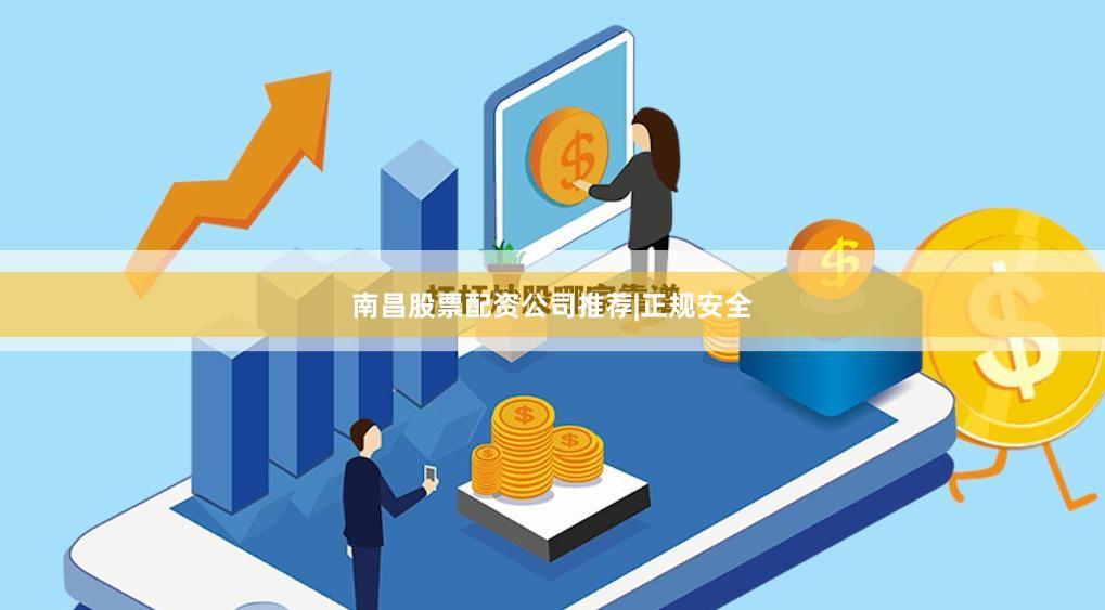 南昌股票配资公司推荐|正规安全