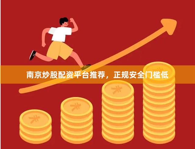 南京炒股配资平台推荐，正规安全门槛低