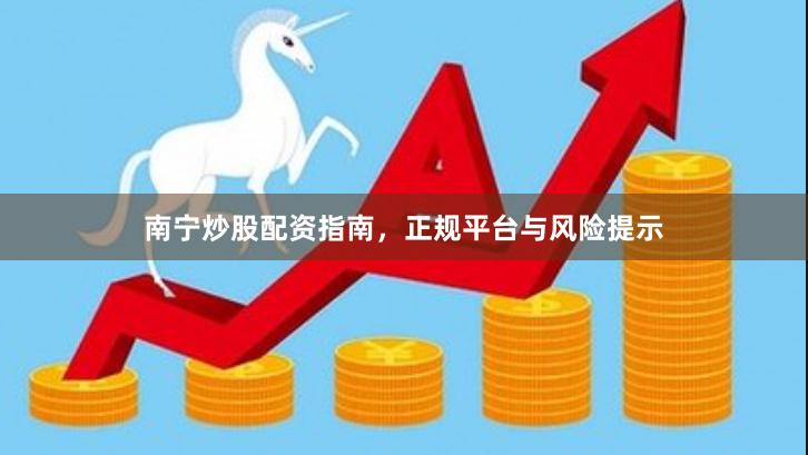 南宁炒股配资指南,正规平台与风险提示