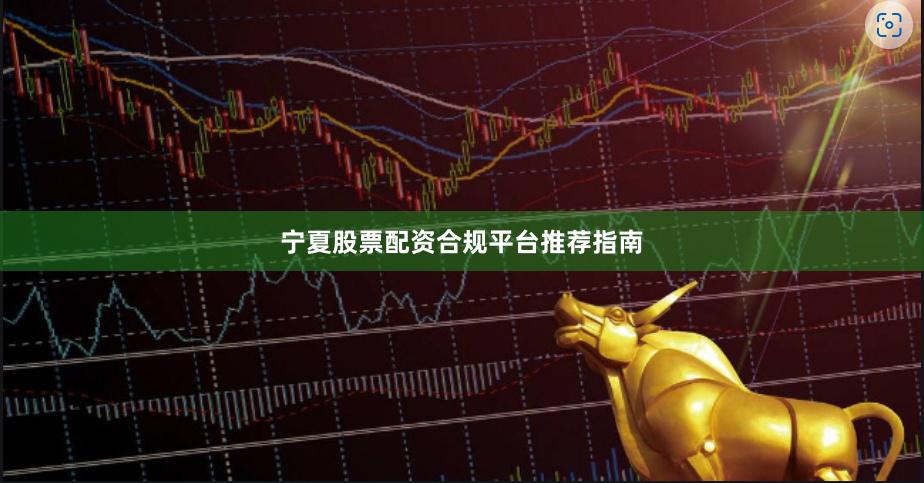 宁夏股票配资合规平台推荐指南