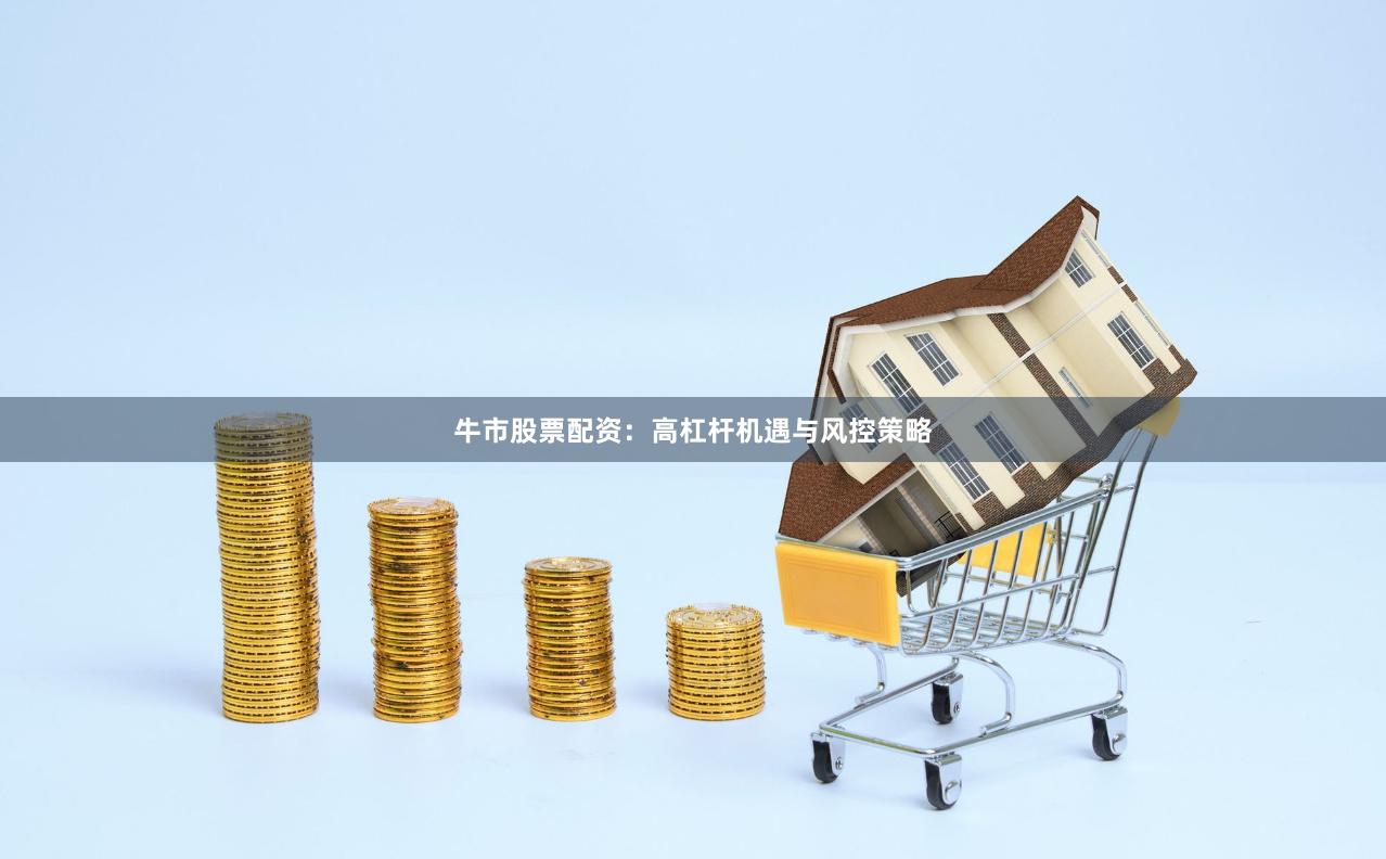 牛市股票配资：高杠杆机遇与风控策略
