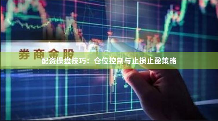 配资操盘技巧：仓位控制与止损止盈策略