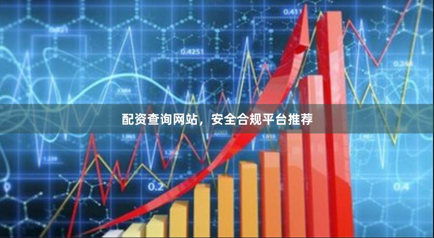 配资查询网站，安全合规平台推荐