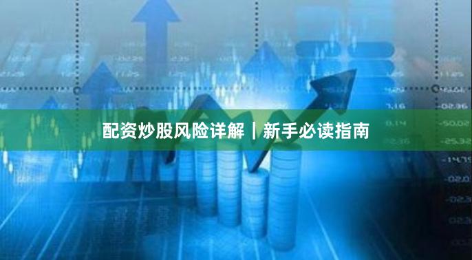 配资炒股风险详解｜新手必读指南