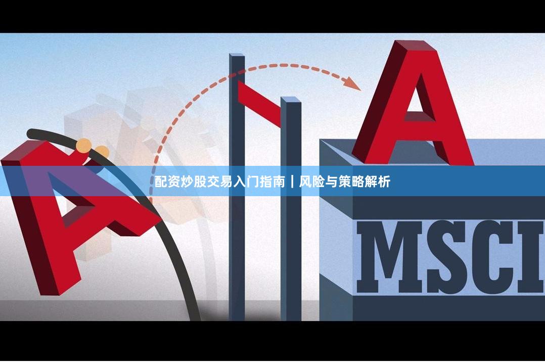 配资炒股交易入门指南｜风险与策略解析