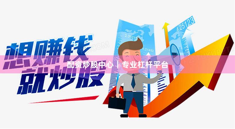 配资炒股中心｜专业杠杆平台