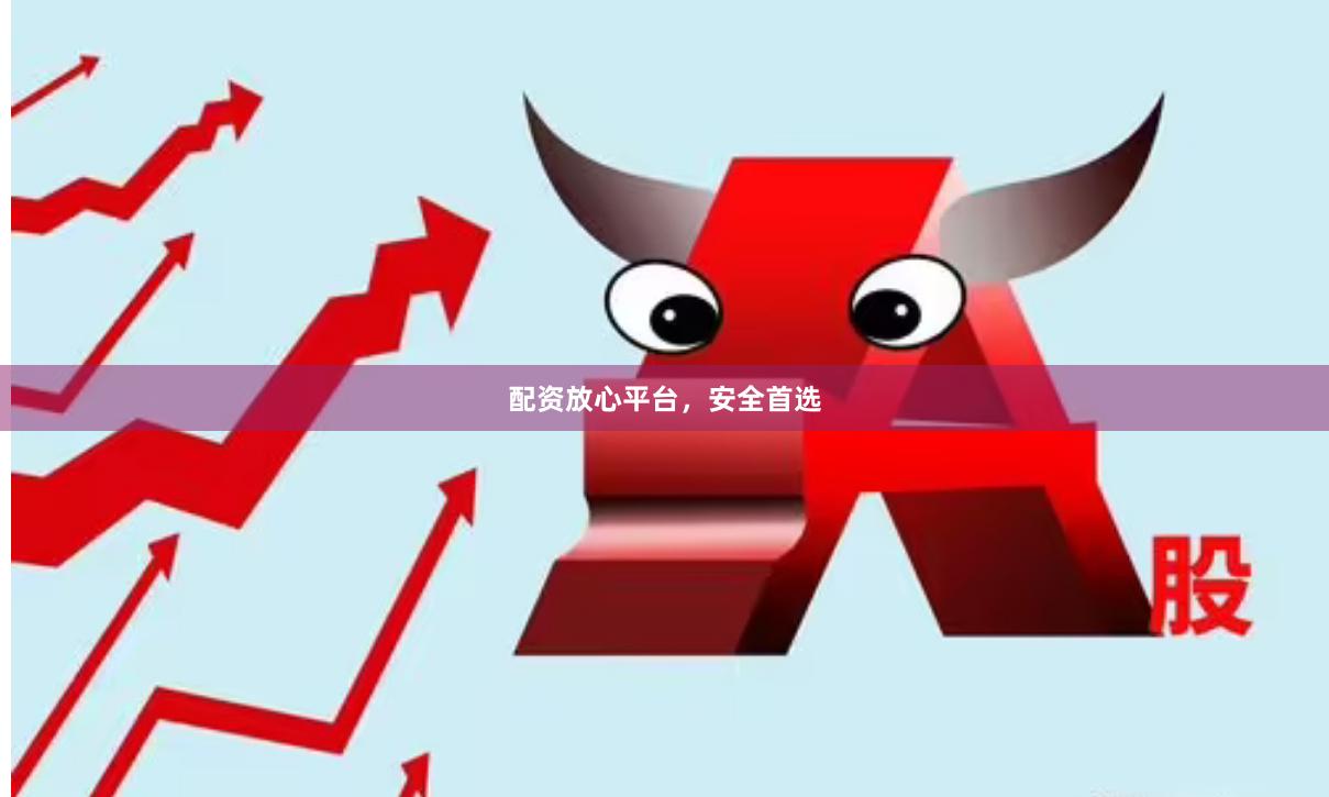 配资放心平台，安全首选