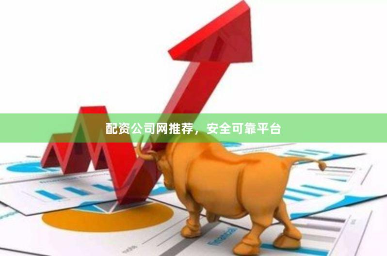 配资公司网推荐，安全可靠平台