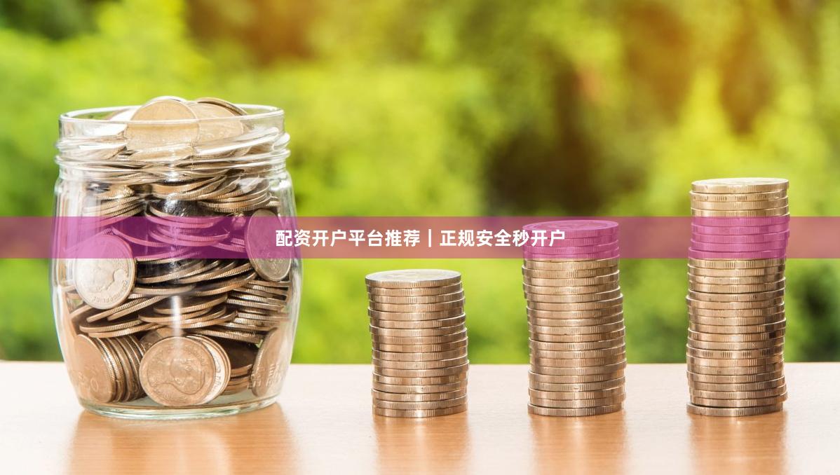 配资开户平台推荐｜正规安全秒开户