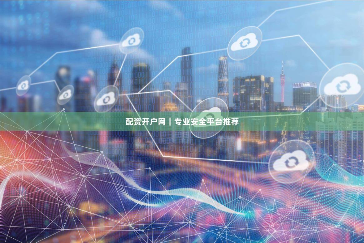 配资开户网｜专业安全平台推荐