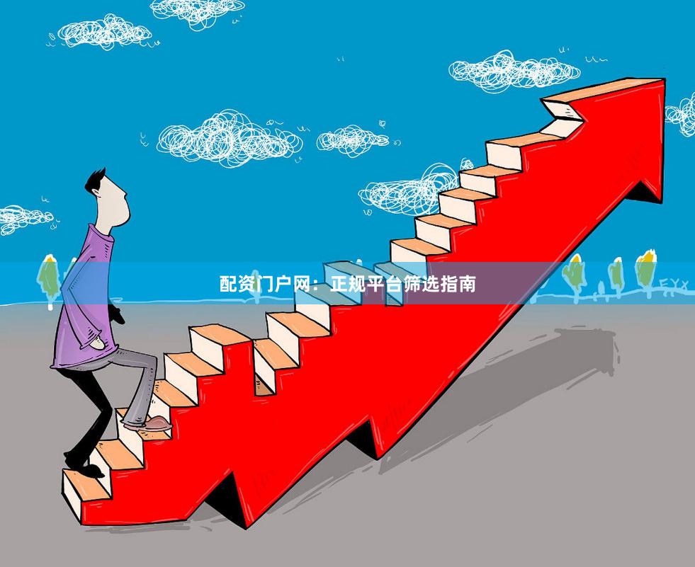 配资门户网：正规平台筛选指南