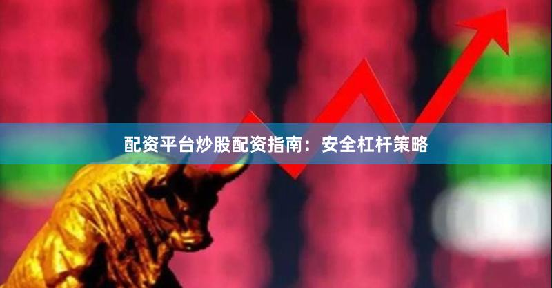 配资平台炒股配资指南：安全杠杆策略