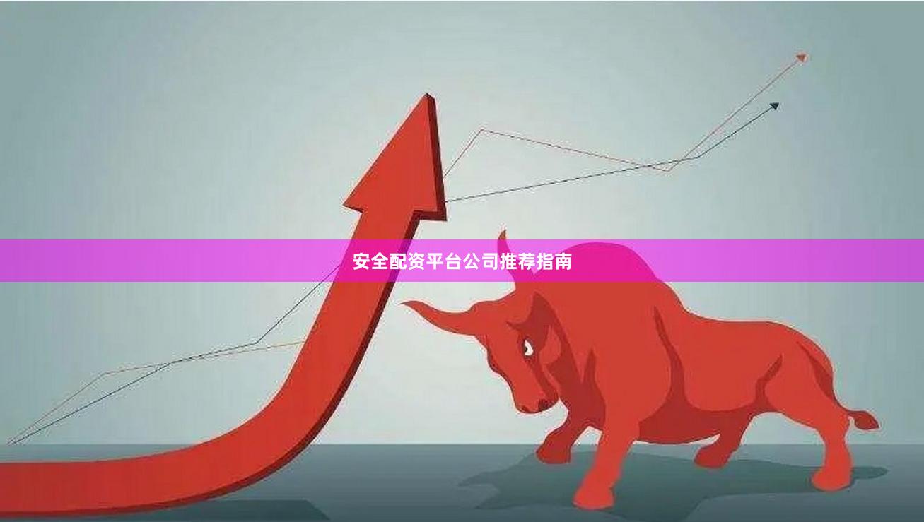 安全配资平台公司推荐指南