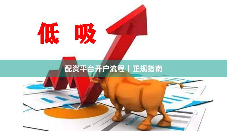 配资平台开户流程|正规指南