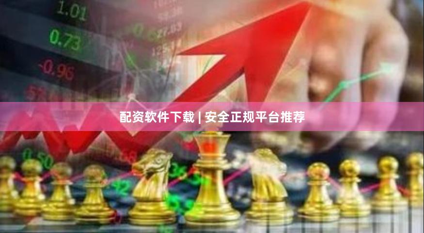 配资软件下载 | 安全正规平台推荐