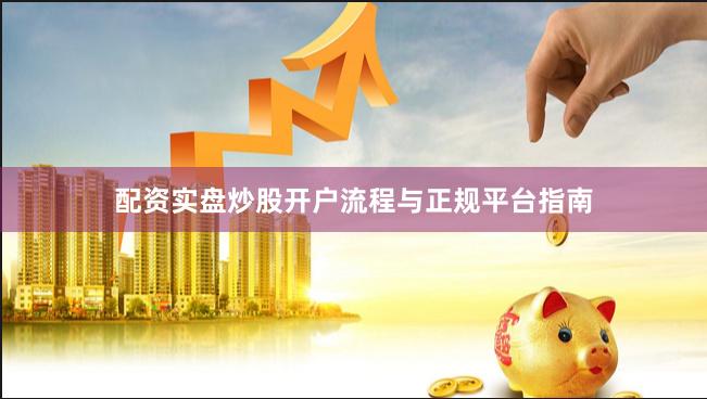 配资实盘炒股开户流程与正规平台指南