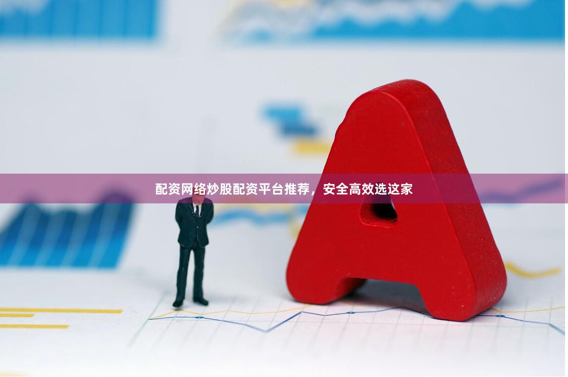 配资网络炒股配资平台推荐，安全高效选这家