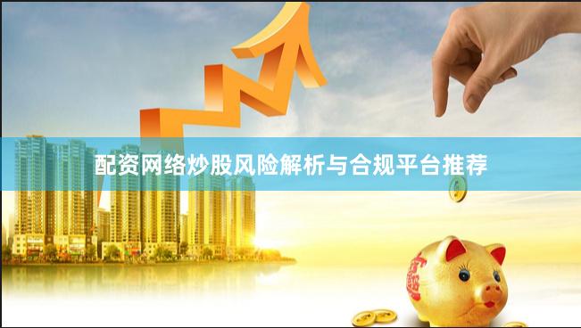 配资网络炒股风险解析与合规平台推荐