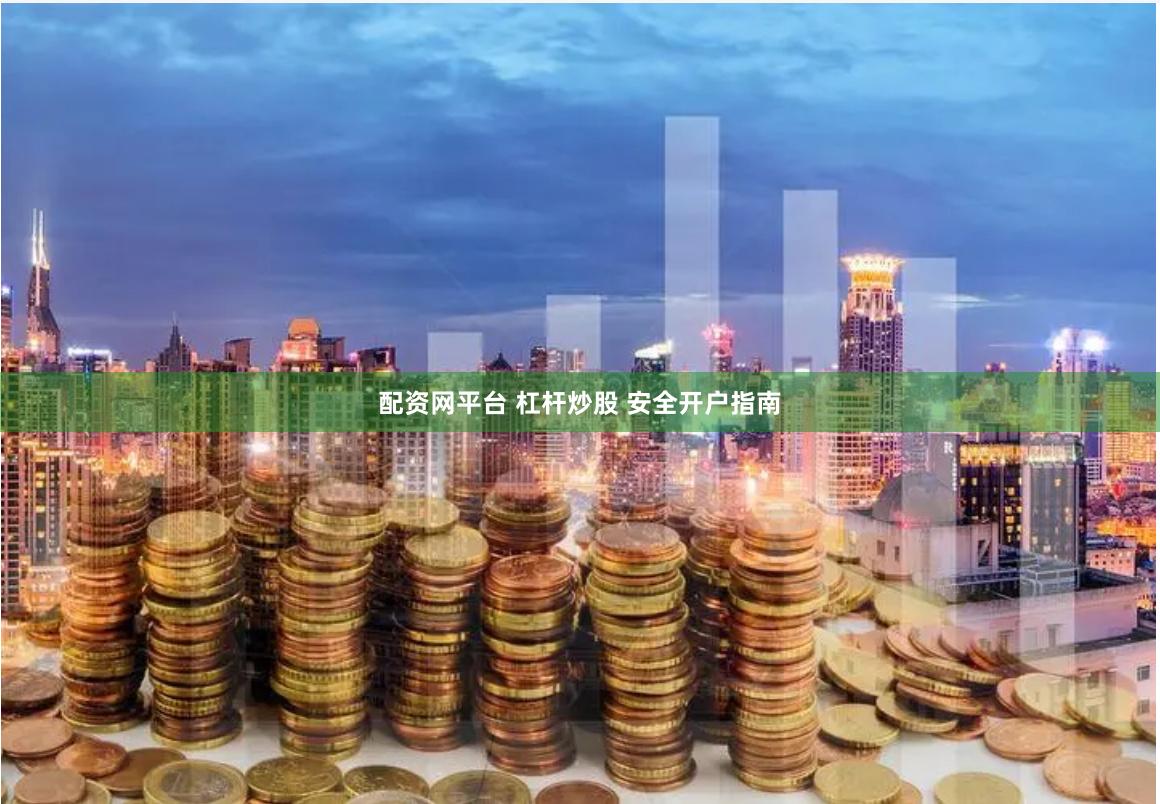 配资网平台 杠杆炒股 安全开户指南