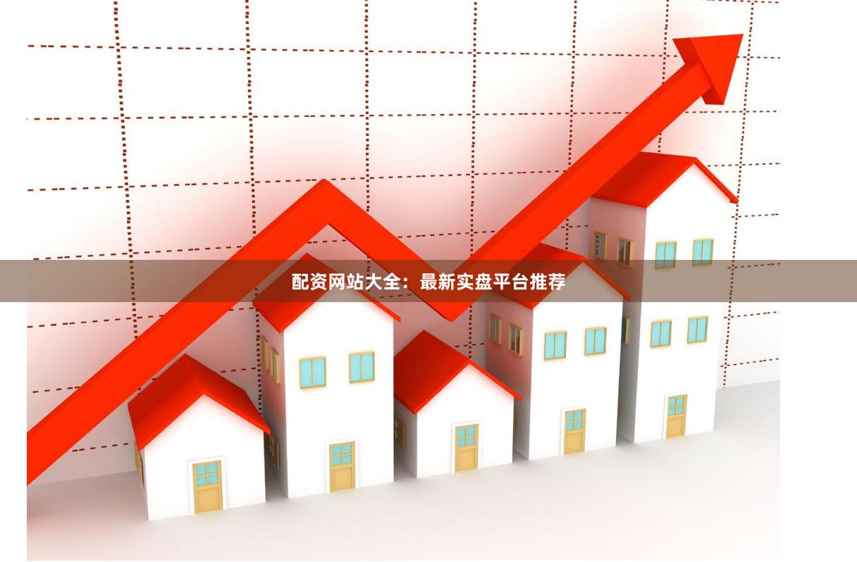 配资网站大全：最新实盘平台推荐