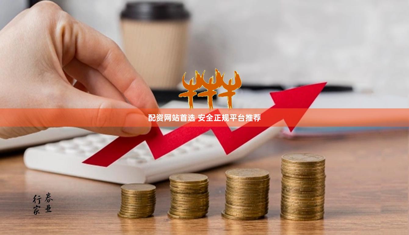 配资网站首选 安全正规平台推荐