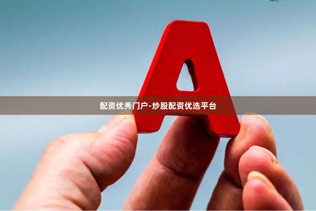 配资优秀门户-炒股配资优选平台