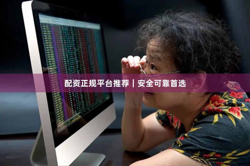 配资正规平台推荐｜安全可靠首选