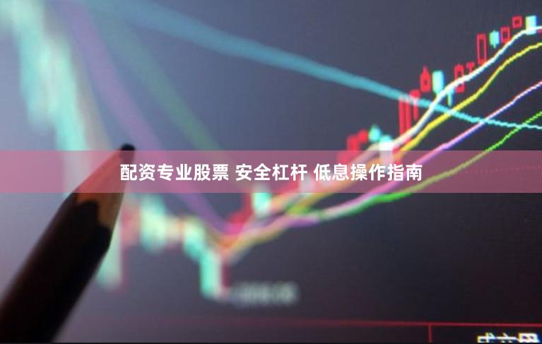 配资专业股票 安全杠杆 低息操作指南