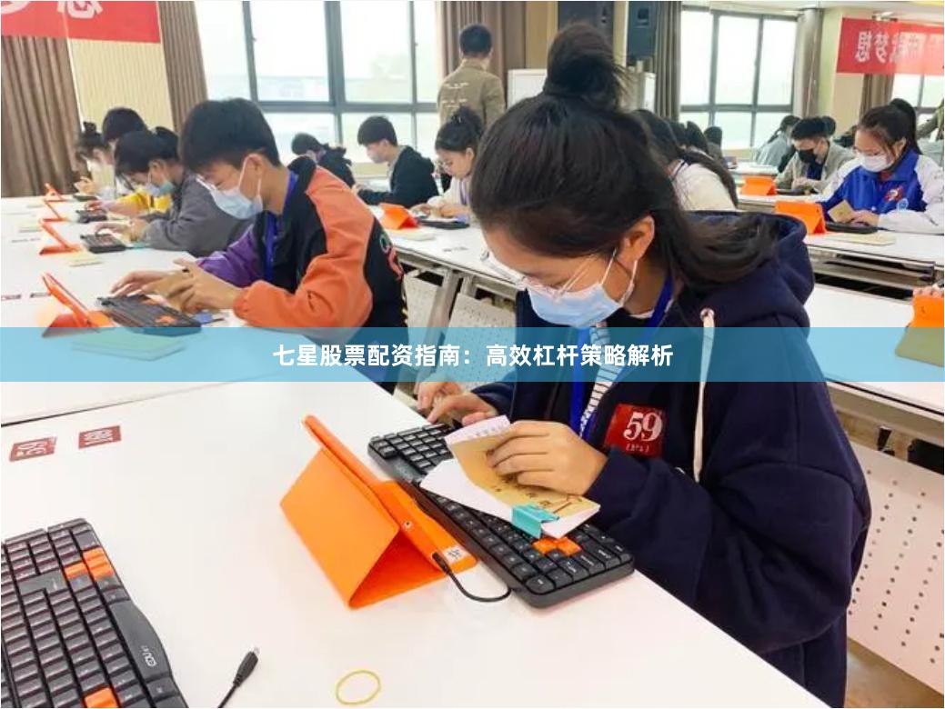 七星股票配资指南：高效杠杆策略解析