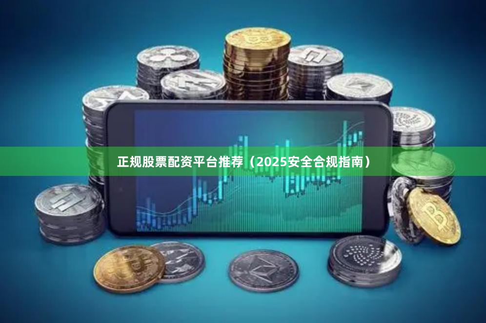 正规股票配资平台推荐（2025安全合规指南）