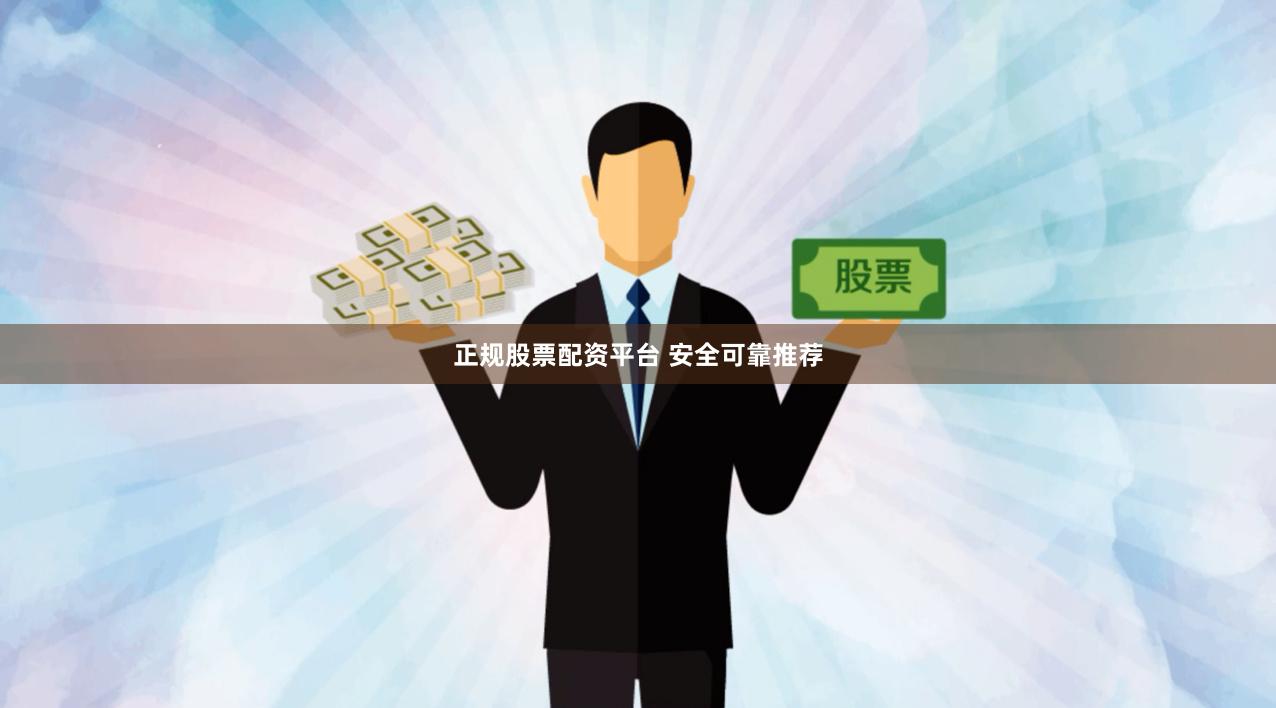 正规股票配资平台 安全可靠推荐