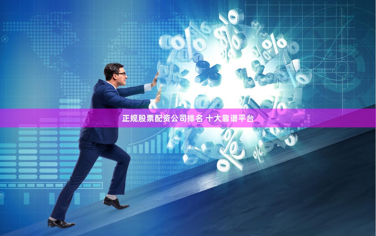 正规股票配资公司排名 十大靠谱平台