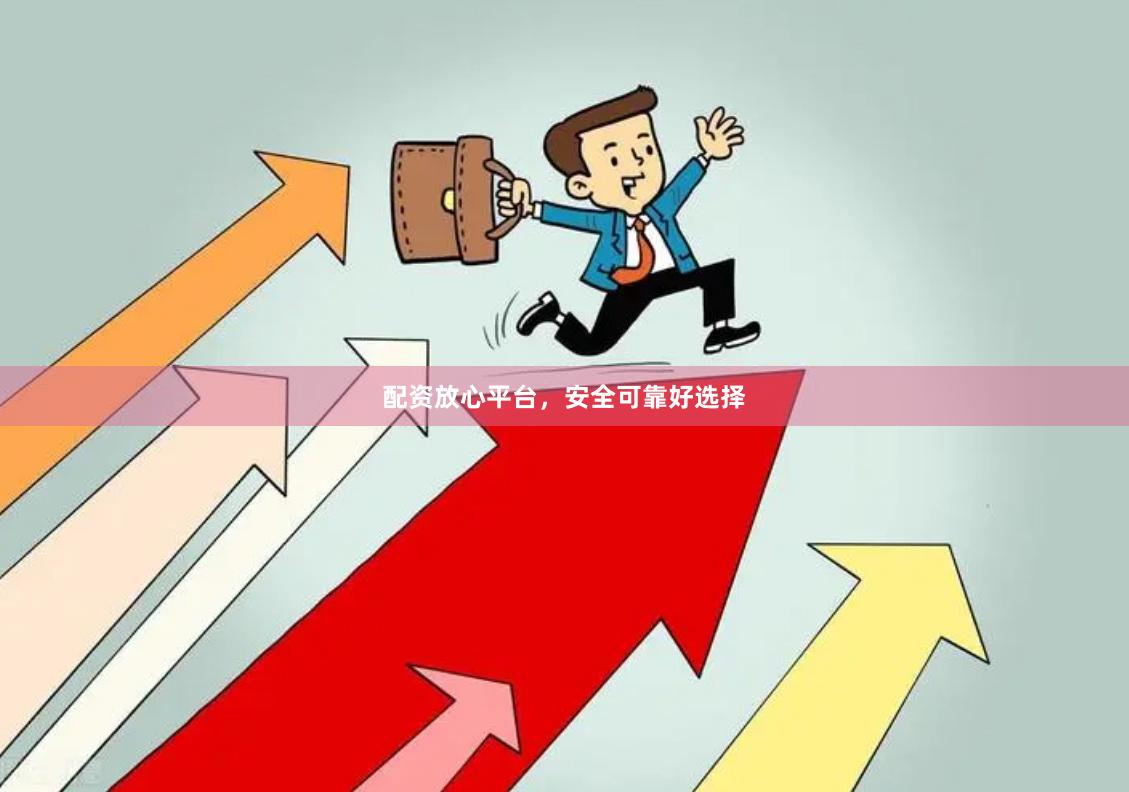 配资放心平台，安全可靠好选择
